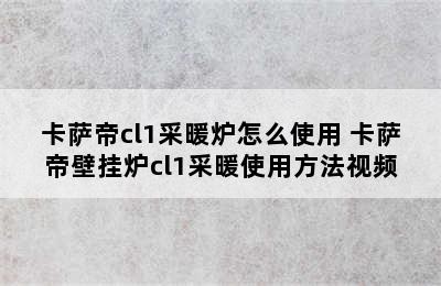 卡萨帝cl1采暖炉怎么使用 卡萨帝壁挂炉cl1采暖使用方法视频